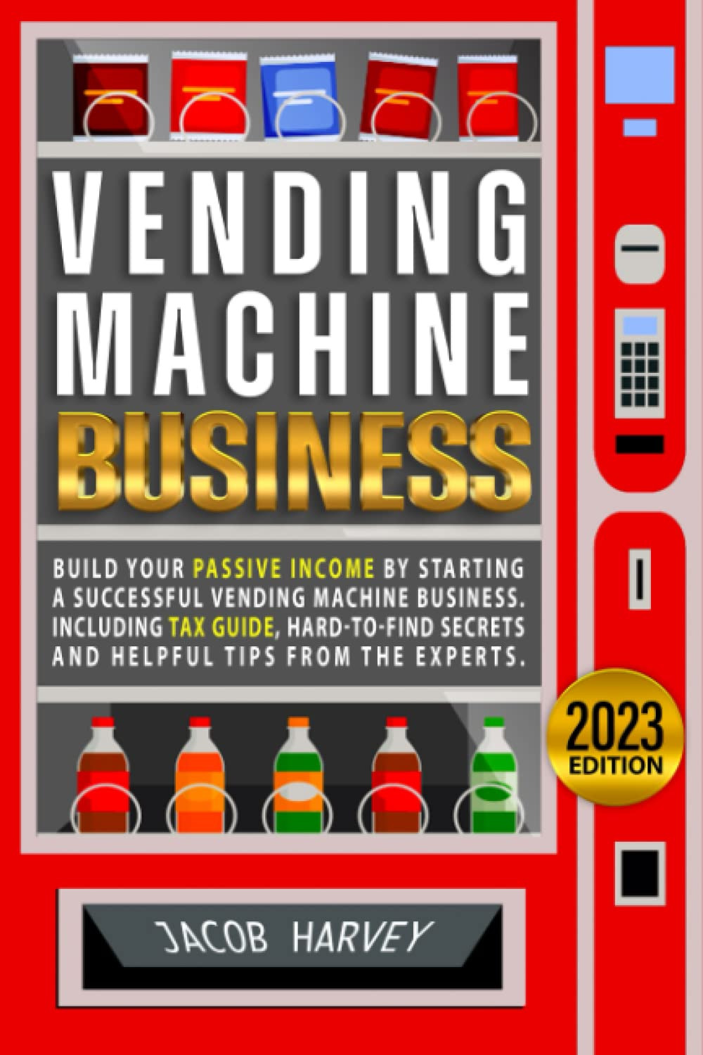 Vending Machine Business: Build your Passive Income by Starting a Successful Vending Machine Business | Including Tax Guide, Hard-to-Find Secrets, and Helpful Tips from the Experts